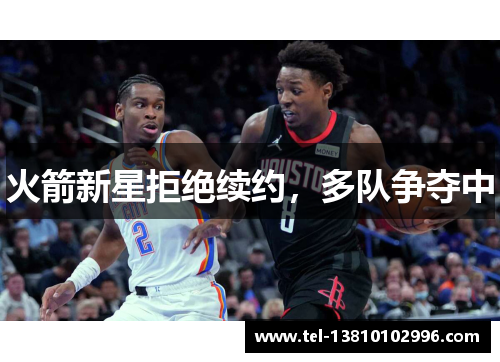 火箭新星拒绝续约，多队争夺中