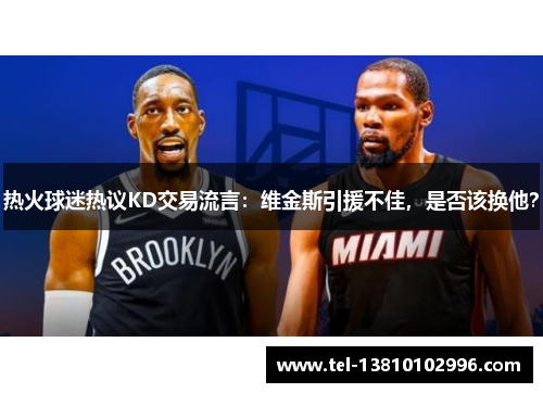 热火球迷热议KD交易流言：维金斯引援不佳，是否该换他？