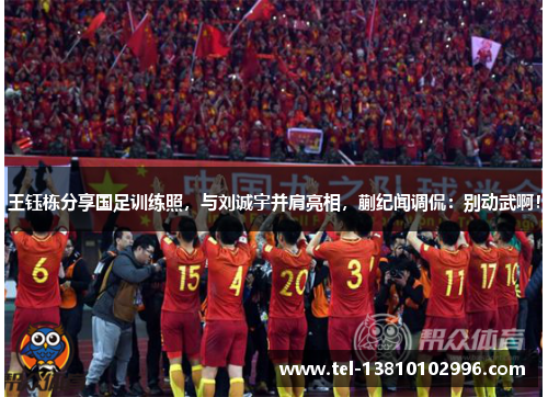 王钰栋分享国足训练照，与刘诚宇并肩亮相，蒯纪闻调侃：别动武啊！
