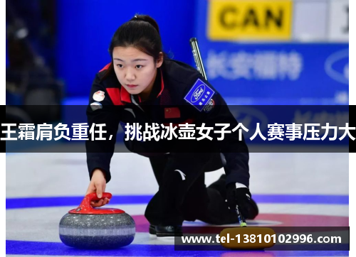 王霜肩负重任，挑战冰壶女子个人赛事压力大