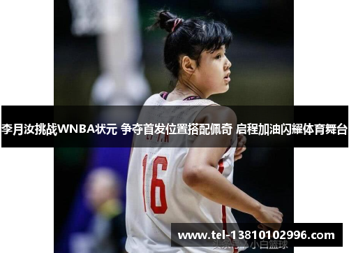 李月汝挑战WNBA状元 争夺首发位置搭配佩奇 启程加油闪耀体育舞台