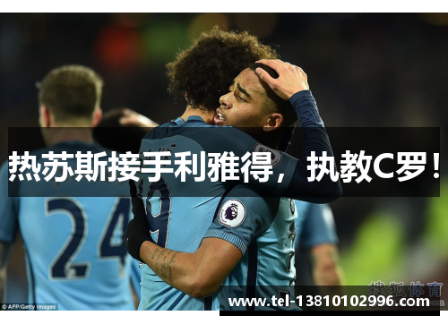 热苏斯接手利雅得，执教C罗！