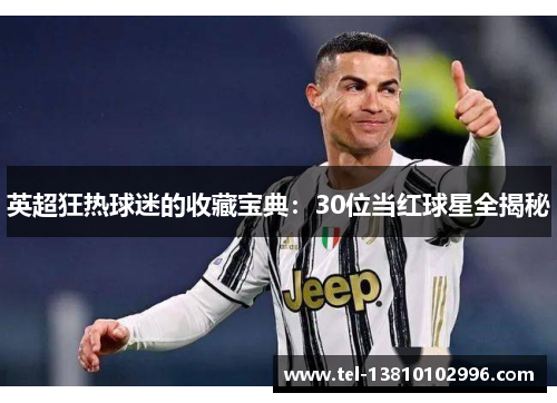 英超狂热球迷的收藏宝典：30位当红球星全揭秘