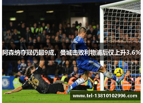 阿森纳夺冠仍超9成，曼城击败利物浦后仅上升3.6%