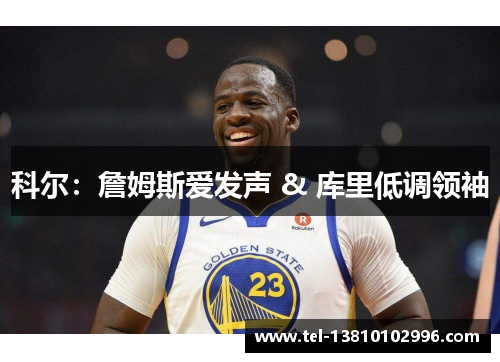 科尔：詹姆斯爱发声 & 库里低调领袖